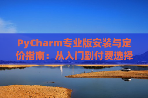 PyCharm专业版安装与定价指南：从入门到付费选择