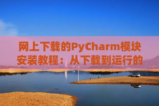 网上下载的PyCharm模块安装教程：从下载到运行的全流程